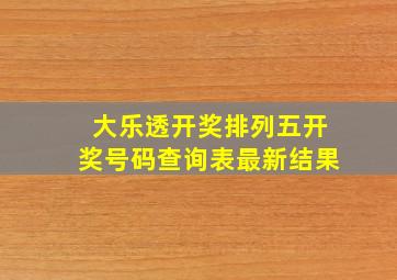 大乐透开奖排列五开奖号码查询表最新结果