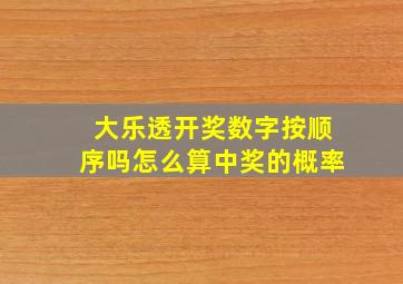 大乐透开奖数字按顺序吗怎么算中奖的概率