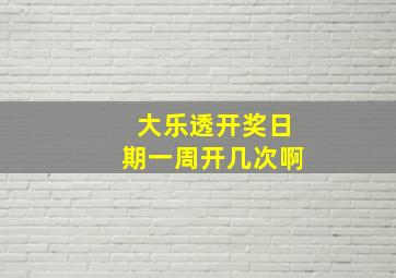 大乐透开奖日期一周开几次啊