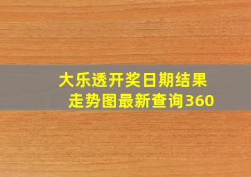 大乐透开奖日期结果走势图最新查询360