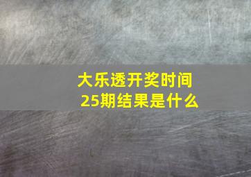 大乐透开奖时间25期结果是什么