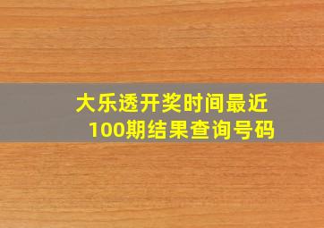 大乐透开奖时间最近100期结果查询号码