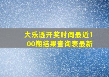 大乐透开奖时间最近100期结果查询表最新