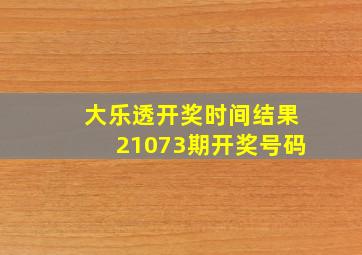 大乐透开奖时间结果21073期开奖号码