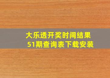 大乐透开奖时间结果51期查询表下载安装