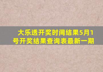 大乐透开奖时间结果5月1号开奖结果查询表最新一期