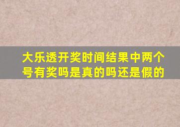 大乐透开奖时间结果中两个号有奖吗是真的吗还是假的