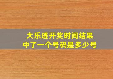 大乐透开奖时间结果中了一个号码是多少号