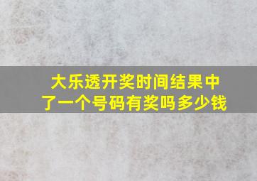 大乐透开奖时间结果中了一个号码有奖吗多少钱