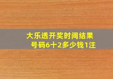 大乐透开奖时间结果号码6十2多少钱1注