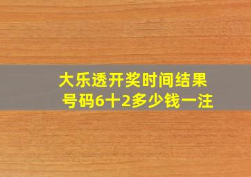 大乐透开奖时间结果号码6十2多少钱一注