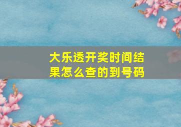 大乐透开奖时间结果怎么查的到号码