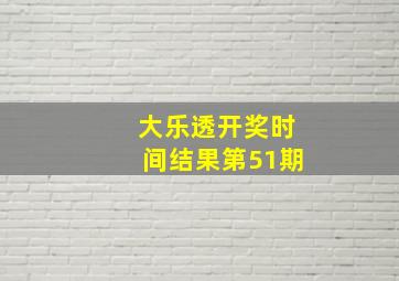 大乐透开奖时间结果第51期