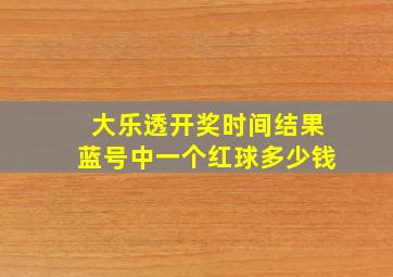 大乐透开奖时间结果蓝号中一个红球多少钱