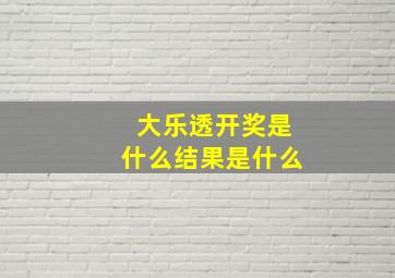 大乐透开奖是什么结果是什么