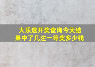 大乐透开奖查询今天结果中了几注一等奖多少钱