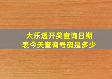 大乐透开奖查询日期表今天查询号码是多少