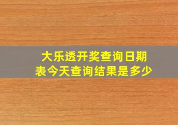 大乐透开奖查询日期表今天查询结果是多少