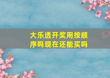 大乐透开奖用按顺序吗现在还能买吗