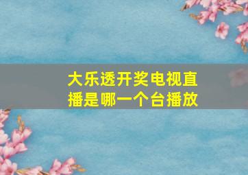 大乐透开奖电视直播是哪一个台播放