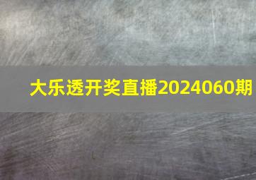 大乐透开奖直播2024060期