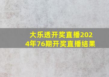 大乐透开奖直播2024年76期开奖直播结果