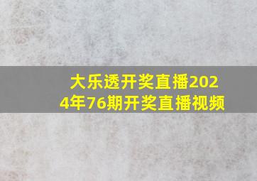 大乐透开奖直播2024年76期开奖直播视频