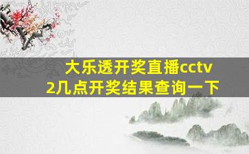 大乐透开奖直播cctv2几点开奖结果查询一下