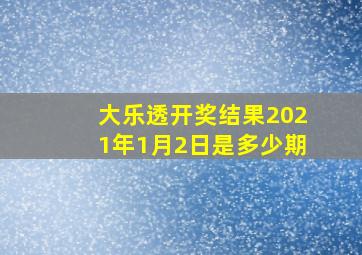 大乐透开奖结果2021年1月2日是多少期