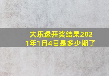 大乐透开奖结果2021年1月4日是多少期了