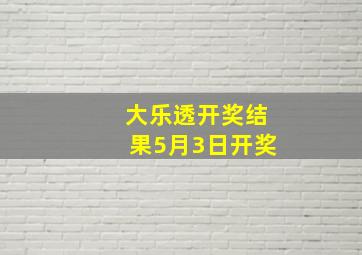 大乐透开奖结果5月3日开奖