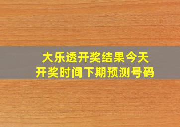 大乐透开奖结果今天开奖时间下期预测号码