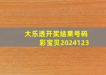 大乐透开奖结果号码彩宝贝2024123