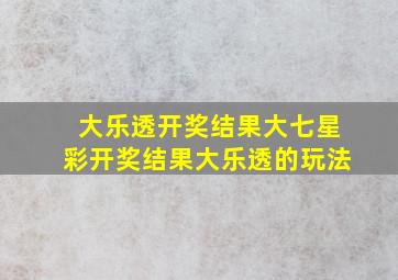 大乐透开奖结果大七星彩开奖结果大乐透的玩法