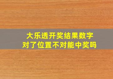 大乐透开奖结果数字对了位置不对能中奖吗