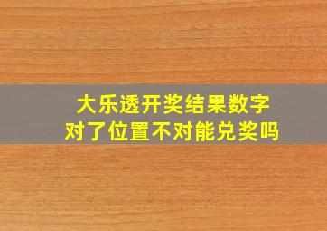 大乐透开奖结果数字对了位置不对能兑奖吗