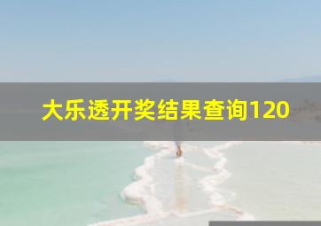 大乐透开奖结果查询120