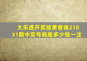 大乐透开奖结果查询21031期中奖号码是多少钱一注