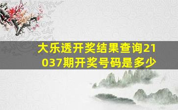 大乐透开奖结果查询21037期开奖号码是多少