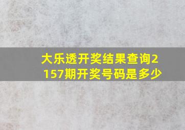 大乐透开奖结果查询2157期开奖号码是多少