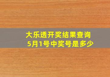 大乐透开奖结果查询5月1号中奖号是多少