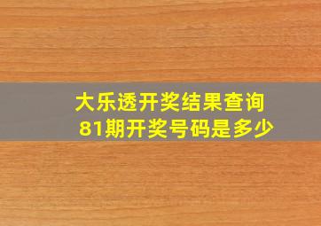 大乐透开奖结果查询81期开奖号码是多少