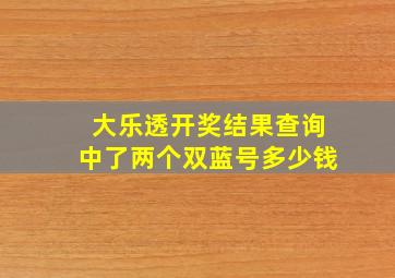 大乐透开奖结果查询中了两个双蓝号多少钱