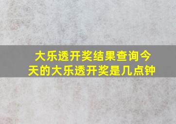 大乐透开奖结果查询今天的大乐透开奖是几点钟