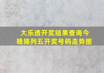 大乐透开奖结果查询今晚排列五开奖号码走势图