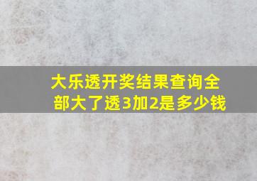 大乐透开奖结果查询全部大了透3加2是多少钱