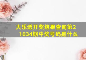 大乐透开奖结果查询第21034期中奖号码是什么