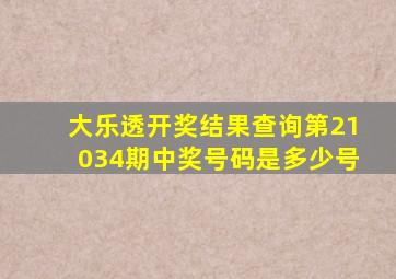 大乐透开奖结果查询第21034期中奖号码是多少号