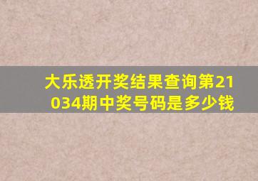 大乐透开奖结果查询第21034期中奖号码是多少钱