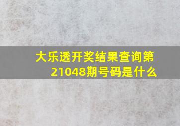 大乐透开奖结果查询第21048期号码是什么